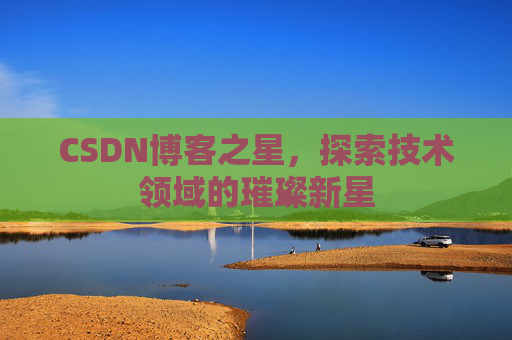 CSDN博客之星，探索技术领域的璀璨新星